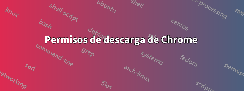 Permisos de descarga de Chrome