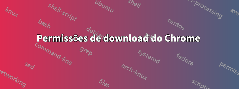 Permissões de download do Chrome