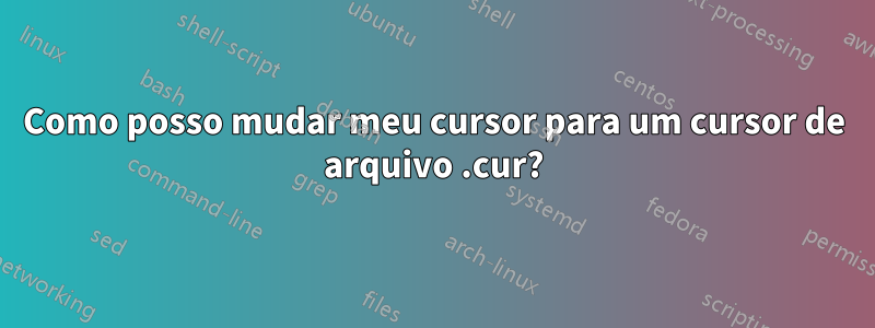 Como posso mudar meu cursor para um cursor de arquivo .cur?