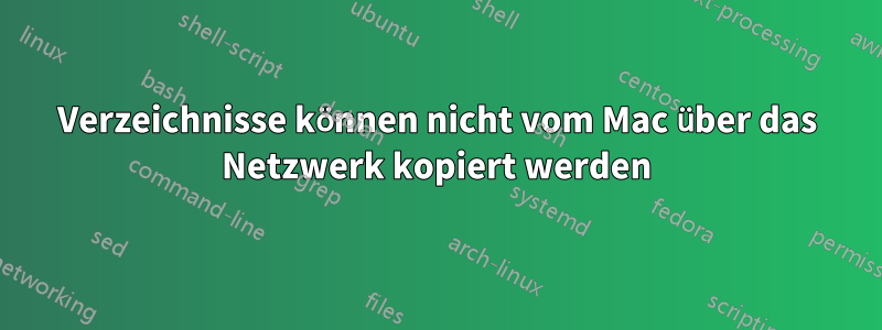 Verzeichnisse können nicht vom Mac über das Netzwerk kopiert werden