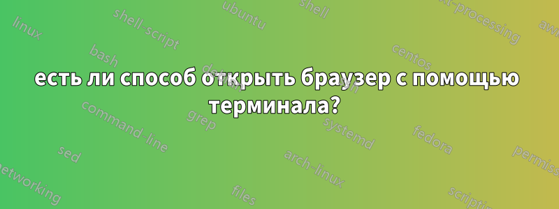 есть ли способ открыть браузер с помощью терминала? 
