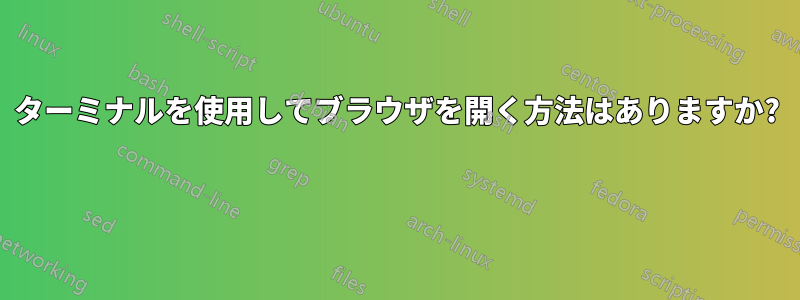 ターミナルを使用してブラウザを開く方法はありますか? 
