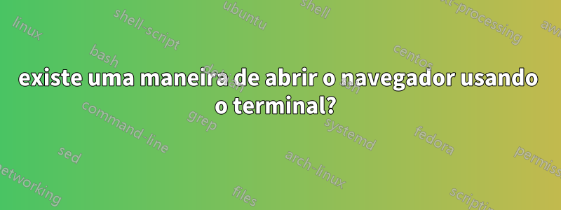 existe uma maneira de abrir o navegador usando o terminal? 
