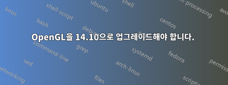 OpenGL을 14.10으로 업그레이드해야 합니다.