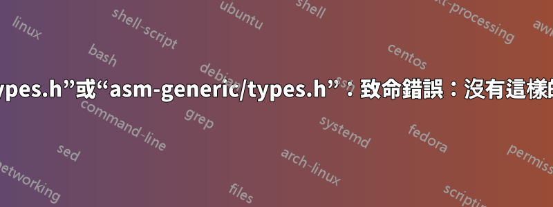 缺少“asm/types.h”或“asm-generic/types.h”：致命錯誤：沒有這樣的檔案或目錄