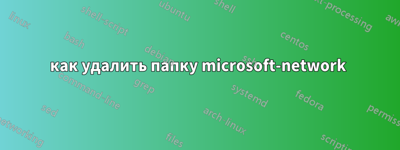 как удалить папку microsoft-network