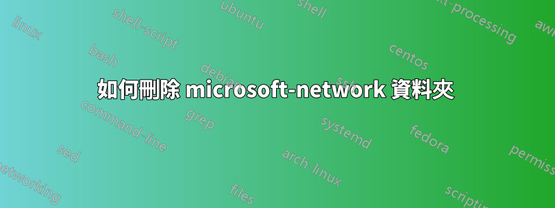 如何刪除 microsoft-network 資料夾