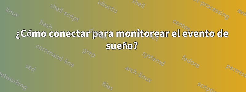 ¿Cómo conectar para monitorear el evento de sueño?