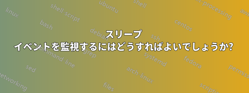 スリープ イベントを監視するにはどうすればよいでしょうか?