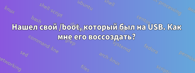 Нашел свой /boot, который был на USB. Как мне его воссоздать?