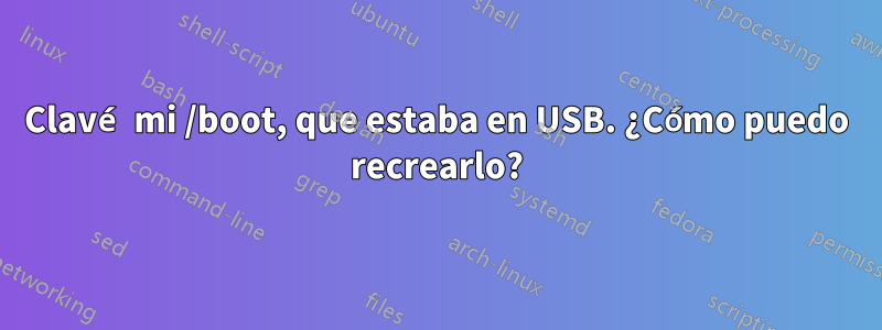 Clavé mi /boot, que estaba en USB. ¿Cómo puedo recrearlo?