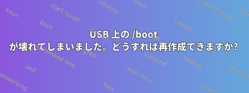 USB 上の /boot が壊れてしまいました。どうすれば再作成できますか?