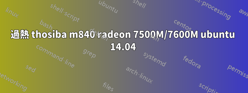 過熱 thosiba m840 ​​radeon 7500M/7600M ubuntu 14.04