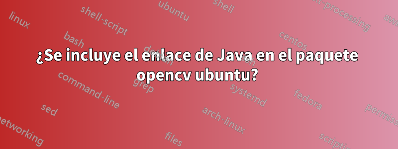 ¿Se incluye el enlace de Java en el paquete opencv ubuntu?