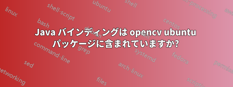 Java バインディングは opencv ubuntu パッケージに含まれていますか?