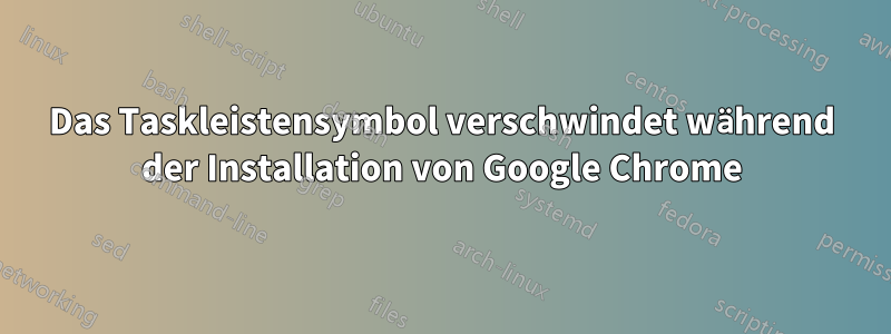 Das Taskleistensymbol verschwindet während der Installation von Google Chrome