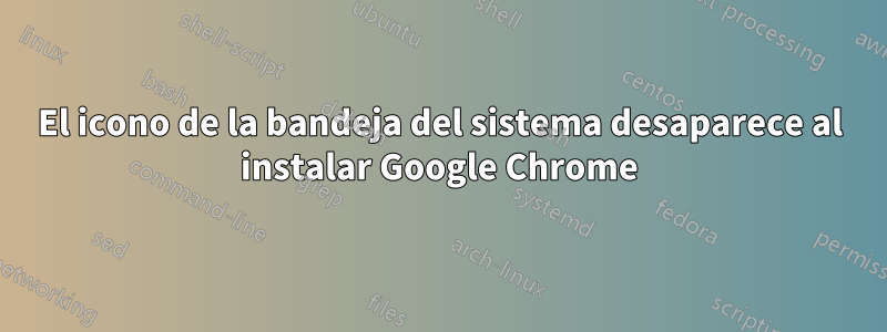 El icono de la bandeja del sistema desaparece al instalar Google Chrome