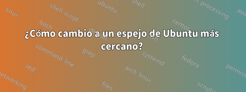¿Cómo cambio a un espejo de Ubuntu más cercano?