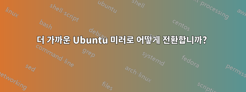더 가까운 Ubuntu 미러로 어떻게 전환합니까?