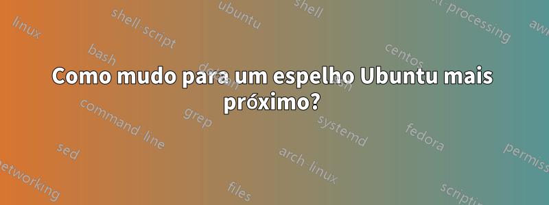 Como mudo para um espelho Ubuntu mais próximo?