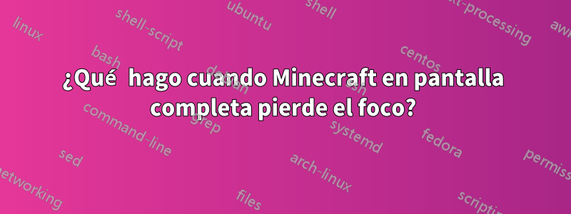 ¿Qué hago cuando Minecraft en pantalla completa pierde el foco?