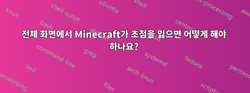 전체 화면에서 Minecraft가 초점을 잃으면 어떻게 해야 하나요?