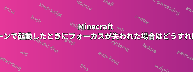 Minecraft をフルスクリーンで起動したときにフォーカスが失われた場合はどうすればいいですか?