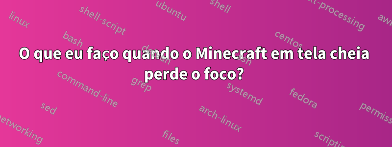 O que eu faço quando o Minecraft em tela cheia perde o foco?