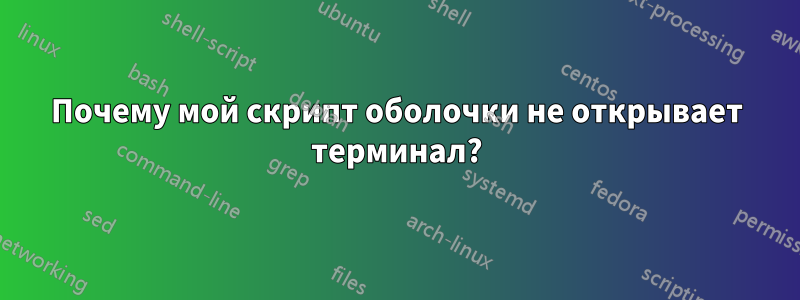 Почему мой скрипт оболочки не открывает терминал?