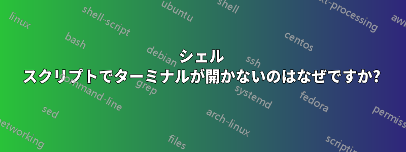シェル スクリプトでターミナルが開かないのはなぜですか?