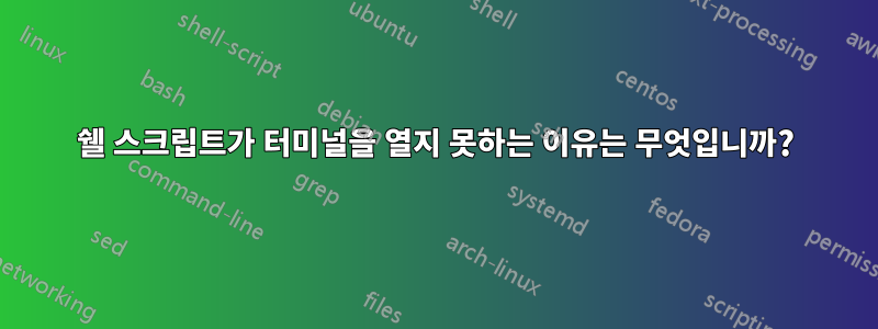 쉘 스크립트가 터미널을 열지 못하는 이유는 무엇입니까?