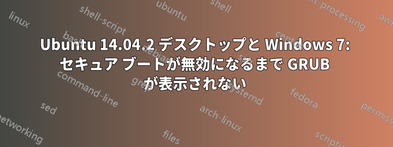 Ubuntu 14.04.2 デスクトップと Windows 7: セキュア ブートが無効になるまで GRUB が表示されない