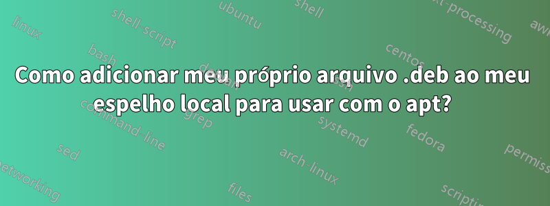 Como adicionar meu próprio arquivo .deb ao meu espelho local para usar com o apt?
