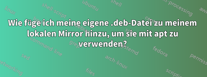 Wie füge ich meine eigene .deb-Datei zu meinem lokalen Mirror hinzu, um sie mit apt zu verwenden?