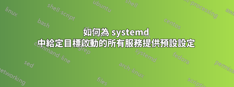如何為 systemd 中給定目標啟動的所有服務提供預設設定