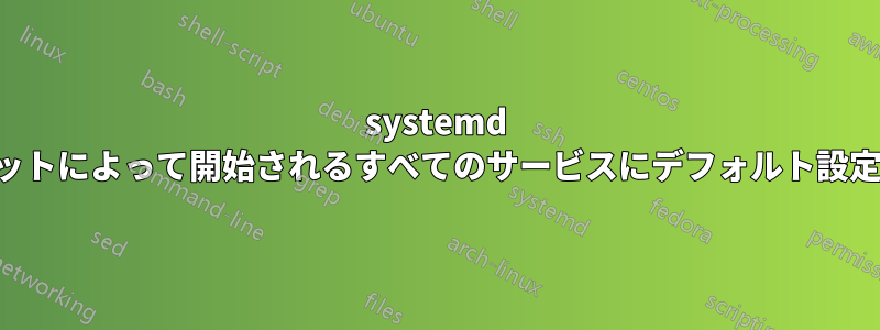 systemd で特定のターゲットによって開始されるすべてのサービスにデフォルト設定を提供する方法