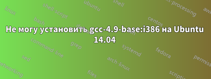 Не могу установить gcc-4.9-base:i386 на Ubuntu 14.04