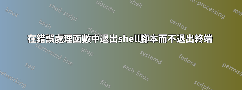 在錯誤處理函數中退出shell腳本而不退出終端