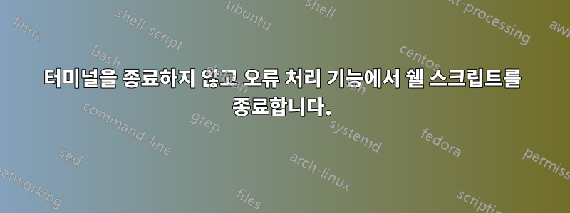 터미널을 종료하지 않고 오류 처리 기능에서 쉘 스크립트를 종료합니다.