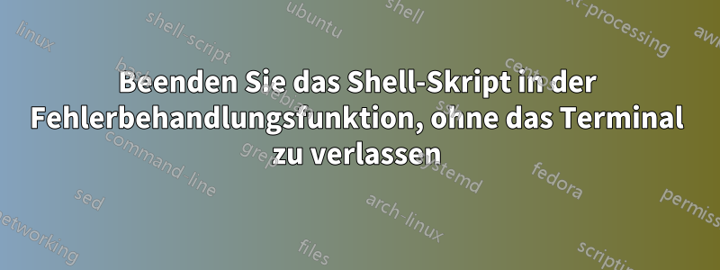 Beenden Sie das Shell-Skript in der Fehlerbehandlungsfunktion, ohne das Terminal zu verlassen