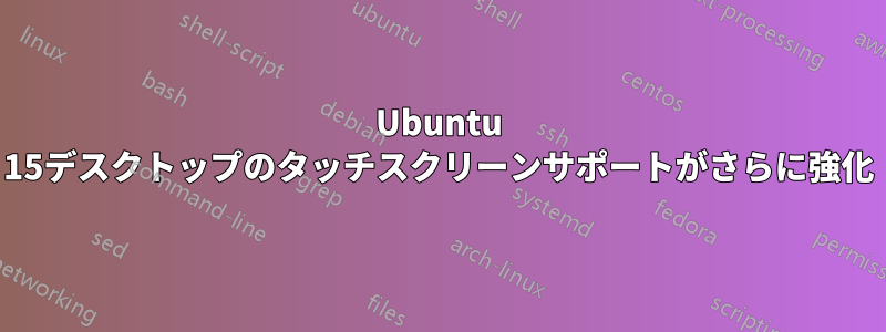 Ubuntu 15デスクトップのタッチスクリーンサポートがさらに強化