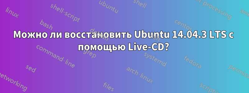 Можно ли восстановить Ubuntu 14.04.3 LTS с помощью Live-CD?