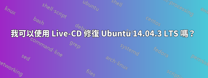 我可以使用 Live-CD 修復 Ubuntu 14.04.3 LTS 嗎？