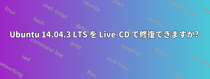Ubuntu 14.04.3 LTS を Live-CD で修復できますか?