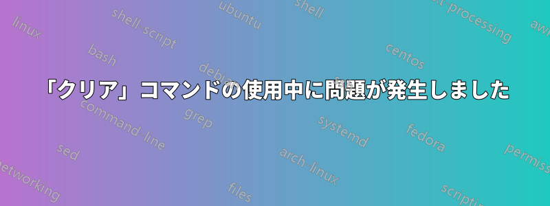 「クリア」コマンドの使用中に問題が発生しました