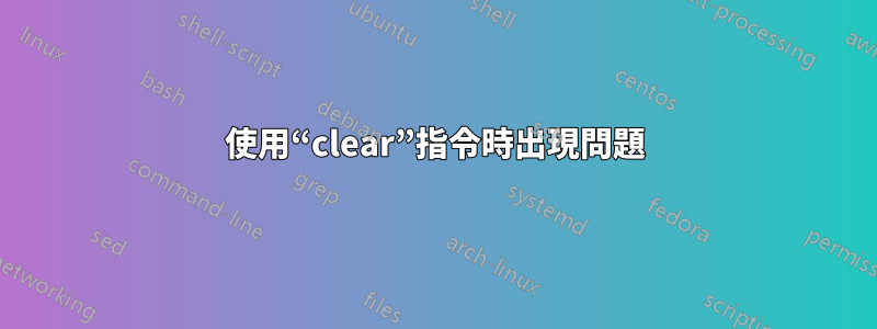 使用“clear”指令時出現問題