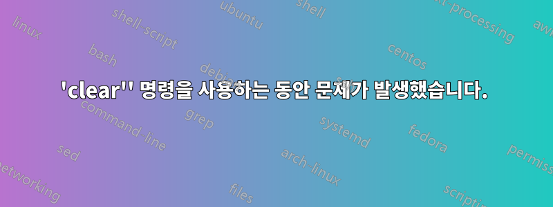 'clear'' 명령을 사용하는 동안 문제가 발생했습니다.