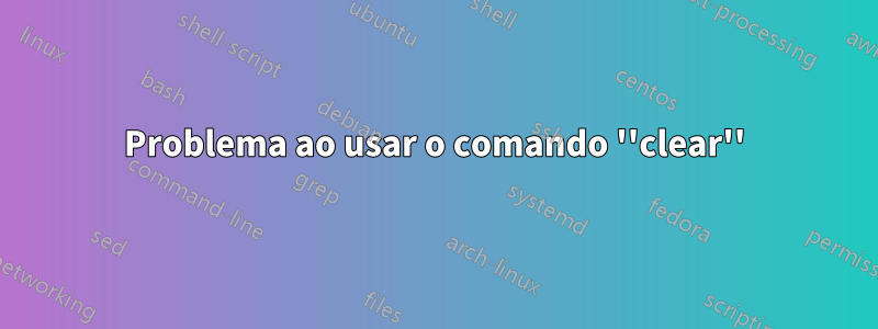 Problema ao usar o comando ''clear''