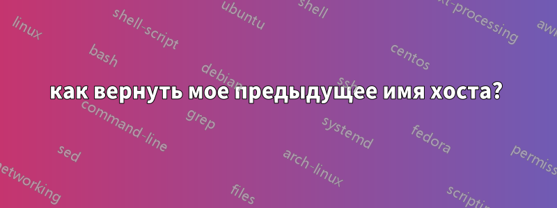 как вернуть мое предыдущее имя хоста?