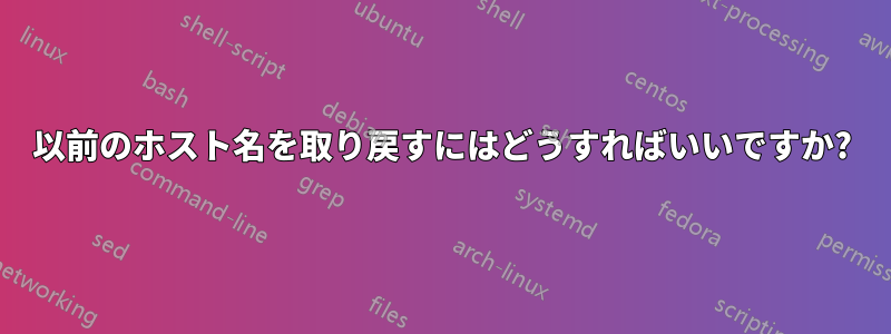以前のホスト名を取り戻すにはどうすればいいですか?